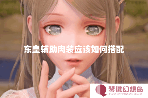 东皇辅助肉装应该如何搭配？肉装出装顺序有哪些？