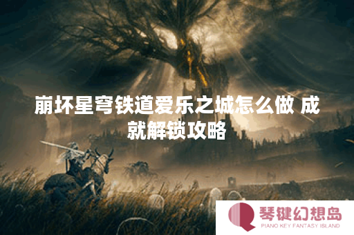 崩坏星穹铁道爱乐之城怎么做 成就解锁攻略