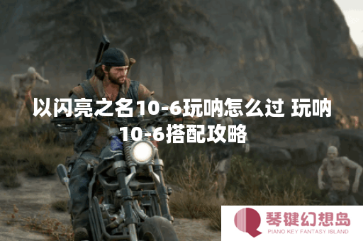 以闪亮之名10-6玩呐怎么过 玩呐10-6搭配攻略