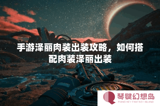 手游泽丽肉装出装攻略，如何搭配肉装泽丽出装？