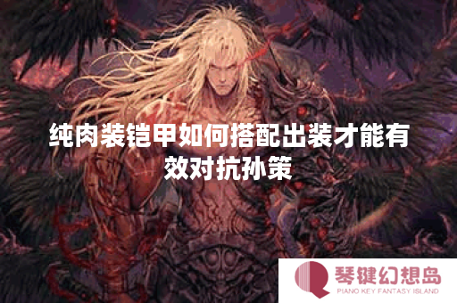 纯肉装铠甲如何搭配出装才能有效对抗孙策？