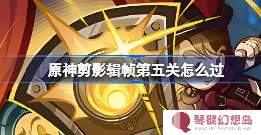原神剪影辑帧第五关怎么过