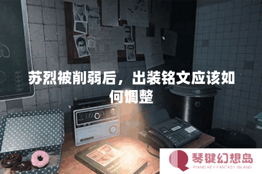 苏烈被削弱后，出装铭文应该如何调整？