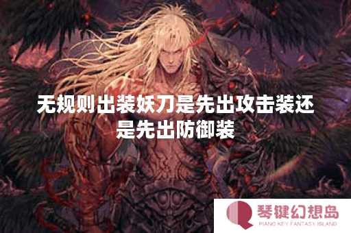 无规则出装妖刀是先出攻击装还是先出防御装？妖刀的出装顺序是怎样的？