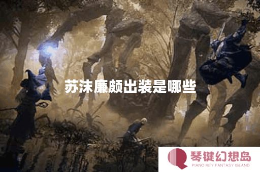 苏沫廉颇出装是哪些？廉颇出装顺序是怎样的？
