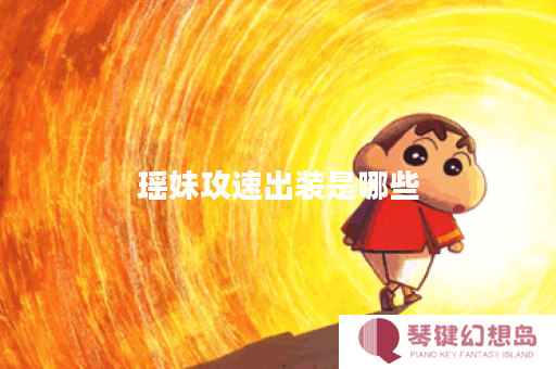 瑶妹攻速出装是哪些？如何合理搭配瑶妹的攻速装备呢？