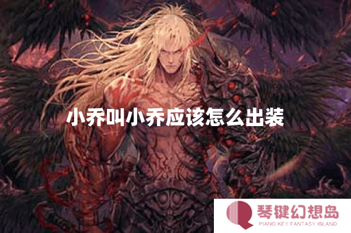 小乔叫小乔应该怎么出装？具体出装顺序是什么？