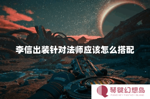 李信出装针对法师应该怎么搭配？对抗法师的最佳出装是什么？