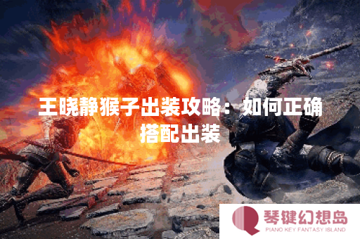 王晓静猴子出装攻略：如何正确搭配出装？