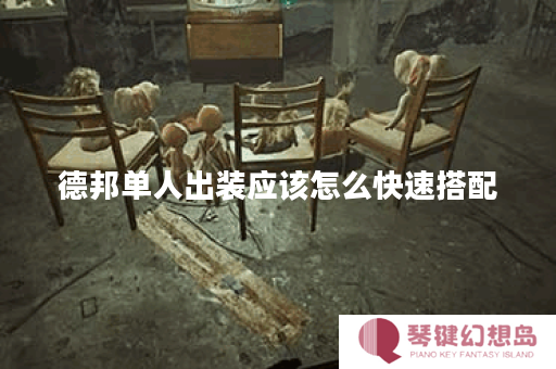 德邦单人出装应该怎么快速搭配？如何快速完成德邦单人出装？