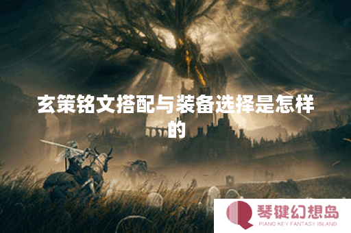 玄策铭文搭配与装备选择是怎样的？如何合理配置玄策铭文和装备？