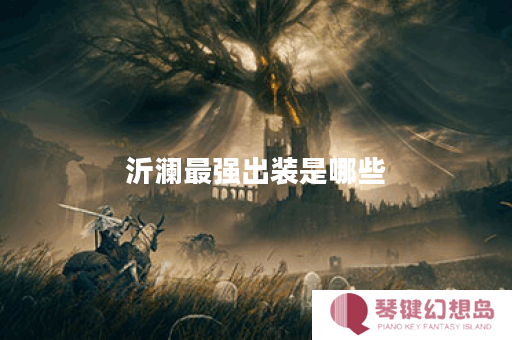 沂澜最强出装是哪些？如何搭配才能实现秒人效果？
