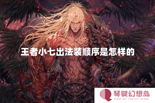 王者小七出法装顺序是怎样的？法装搭配方法有哪些？