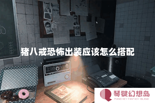 猪八戒恐怖出装应该怎么搭配？恐怖效果如何最大化？
