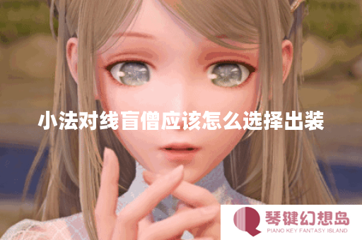 小法对线盲僧应该怎么选择出装？盲僧对线小法出装有哪些推荐？