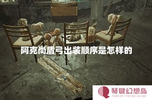 阿克尚盾弓出装顺序是怎样的？如何搭配出装提升阿克尚的盾弓能力？