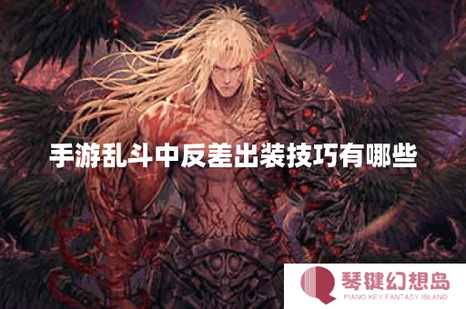 手游乱斗中反差出装技巧有哪些？如何根据对局情况合理搭配反差装备？