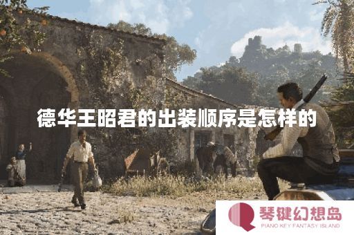 德华王昭君的出装顺序是怎样的？王昭君的出装方法具体是怎样的？