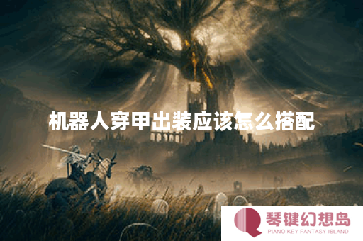 机器人穿甲出装应该怎么搭配？穿甲装备的选择有哪些？
