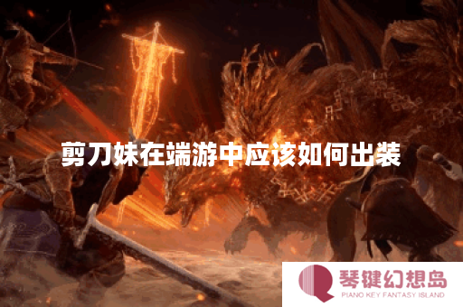 剪刀妹在端游中应该如何出装？剪刀妹端游出装方法详解