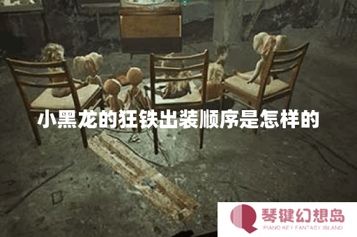 小黑龙的狂铁出装顺序是怎样的？如何搭配狂铁的装备？