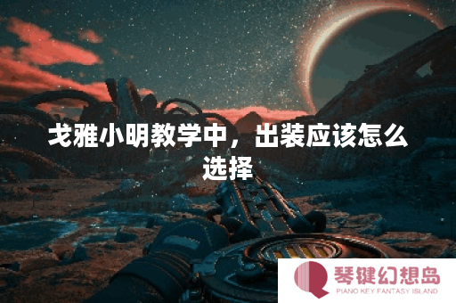 戈雅小明教学中，出装应该怎么选择？戈雅小明教学出装的具体方法是什么？
