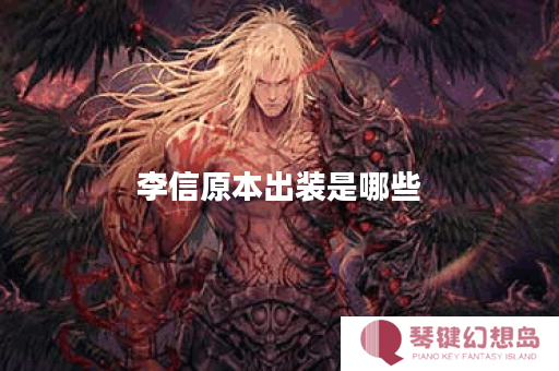李信原本出装是哪些？应该如何搭配出装呢？