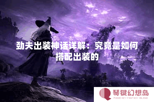 劲夫出装神话详解：究竟是如何搭配出装的？