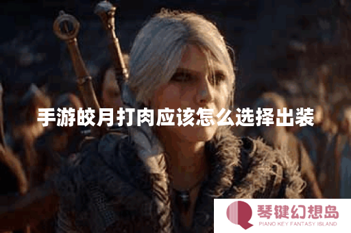 手游皎月打肉应该怎么选择出装？出装顺序是怎样的？