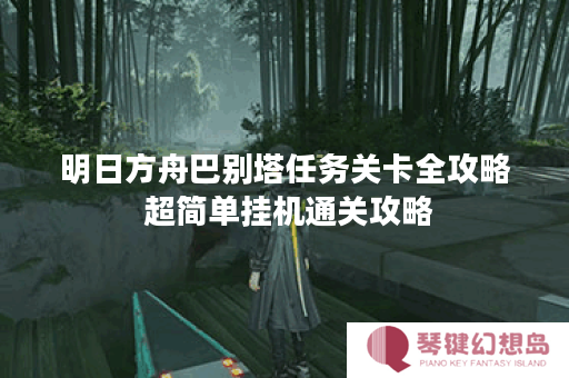 明日方舟巴别塔任务关卡全攻略 超简单挂机通关攻略