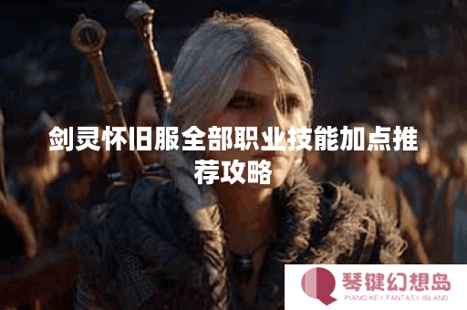 剑灵怀旧服全部职业技能加点推荐攻略