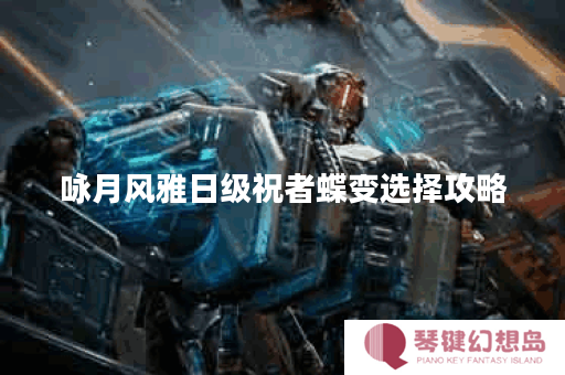 咏月风雅日级祝者蝶变选择攻略
