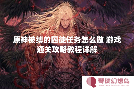 原神被缚的囚徒任务怎么做 游戏通关攻略教程详解