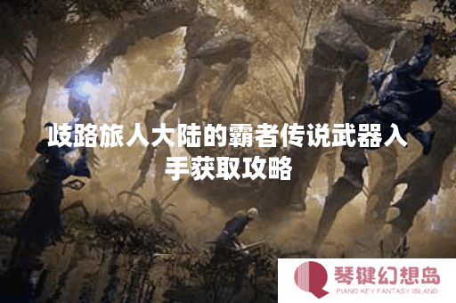 歧路旅人大陆的霸者传说武器入手获取攻略