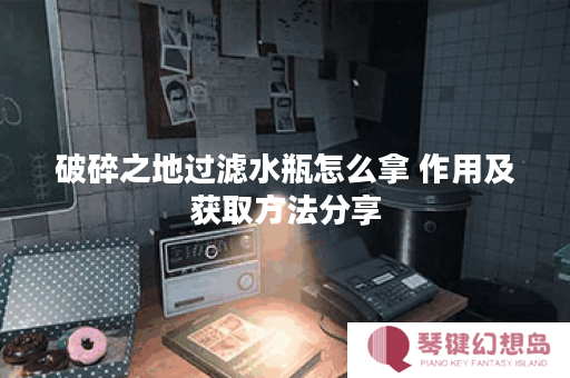 破碎之地过滤水瓶怎么拿 作用及获取方法分享