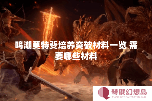 鸣潮莫特斐培养突破材料一览 需要哪些材料