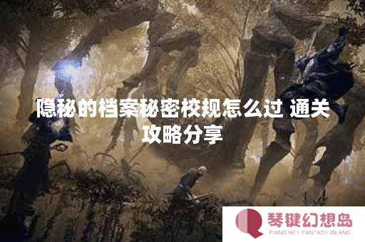 隐秘的档案秘密校规怎么过 通关攻略分享