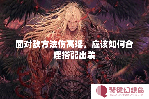 面对敌方法伤高瑶，应该如何合理搭配出装？