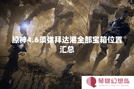 原神4.6须弥拜达港全部宝箱位置汇总