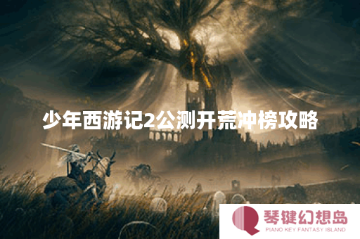 少年西游记2公测开荒冲榜攻略