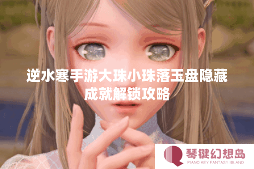 逆水寒手游大珠小珠落玉盘隐藏成就解锁攻略