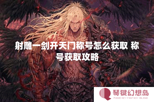 射雕一剑开天门称号怎么获取 称号获取攻略