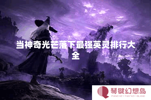 当神奇光芒落下最强英灵排行大全