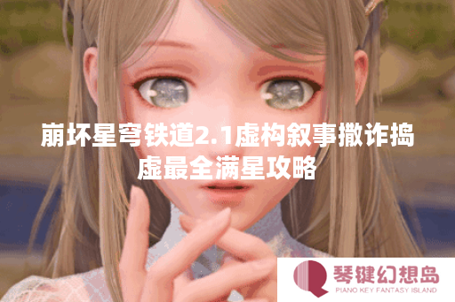 崩坏星穹铁道2.1虚构叙事撒诈捣虚最全满星攻略