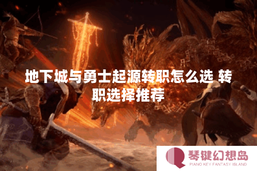 地下城与勇士起源转职怎么选 转职选择推荐