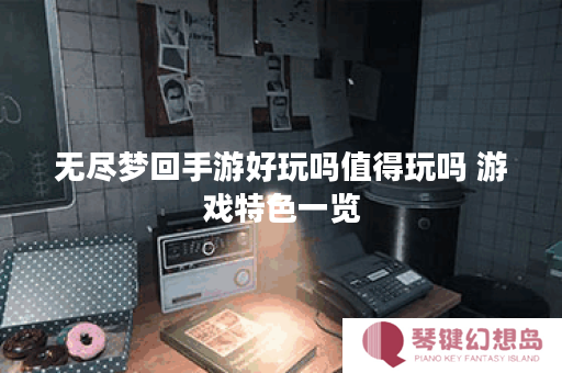 无尽梦回手游好玩吗值得玩吗 游戏特色一览
