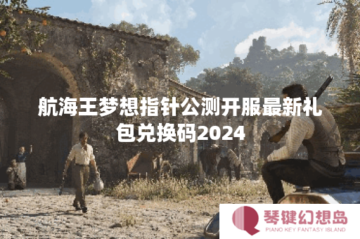 航海王梦想指针公测开服最新礼包兑换码2024