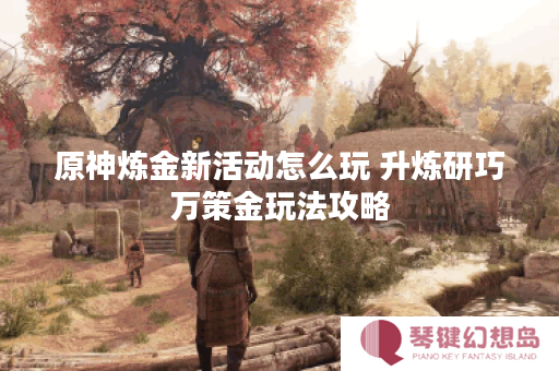原神炼金新活动怎么玩 升炼研巧万策金玩法攻略