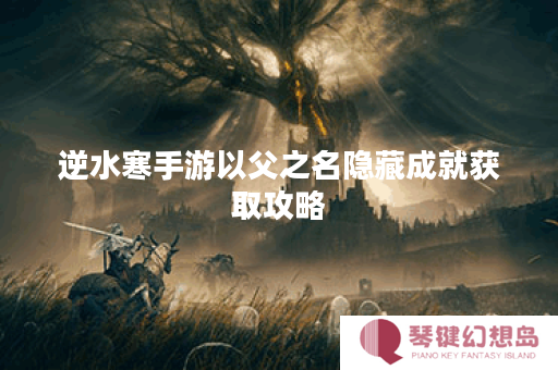 逆水寒手游以父之名隐藏成就获取攻略