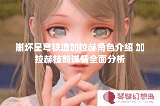 崩坏星穹铁道加拉赫角色介绍 加拉赫技能详情全面分析